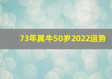 73年属牛50岁2022运势