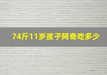 74斤11岁孩子阿奇吃多少