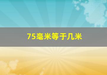 75毫米等于几米