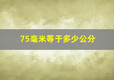 75毫米等于多少公分