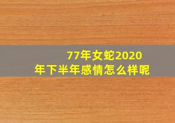 77年女蛇2020年下半年感情怎么样呢