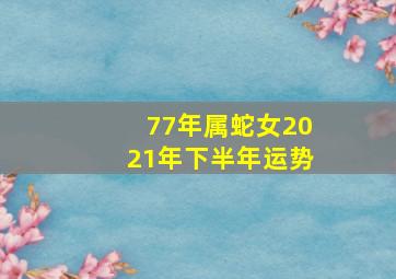 77年属蛇女2021年下半年运势