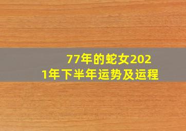 77年的蛇女2021年下半年运势及运程