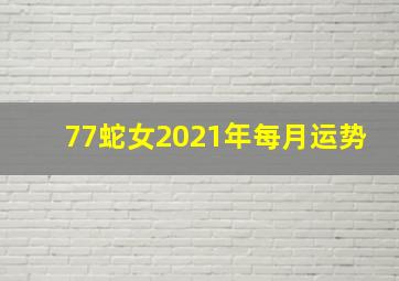 77蛇女2021年每月运势