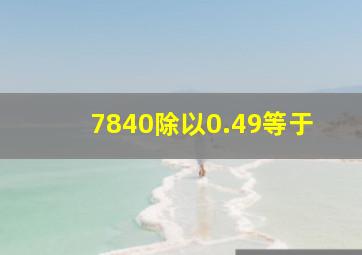 7840除以0.49等于