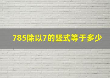 785除以7的竖式等于多少