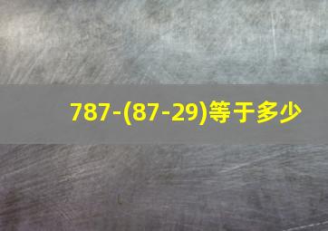 787-(87-29)等于多少