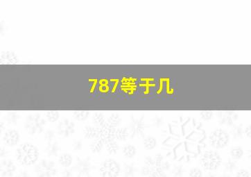 787等于几