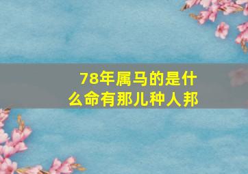 78年属马的是什么命有那儿种人邦