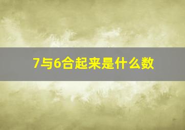 7与6合起来是什么数