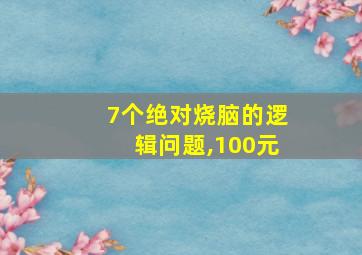 7个绝对烧脑的逻辑问题,100元