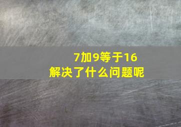 7加9等于16解决了什么问题呢