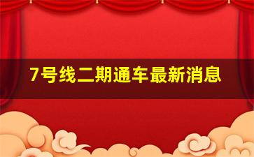 7号线二期通车最新消息