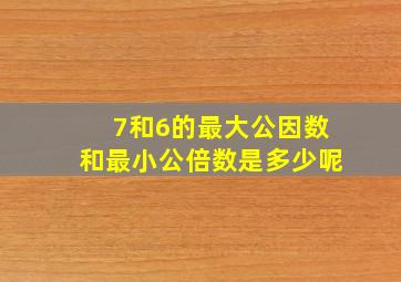 7和6的最大公因数和最小公倍数是多少呢