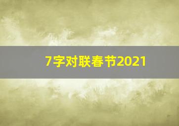 7字对联春节2021