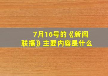 7月16号的《新闻联播》主要内容是什么