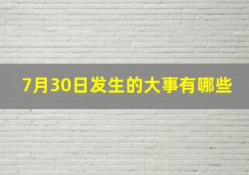 7月30日发生的大事有哪些