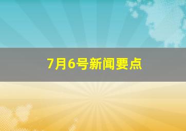 7月6号新闻要点