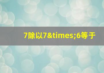 7除以7×6等于