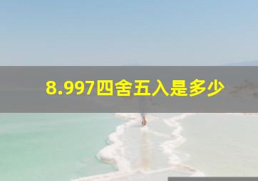 8.997四舍五入是多少