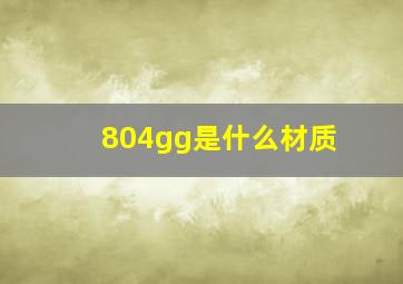 804gg是什么材质