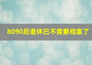 8090后退休已不需要档案了