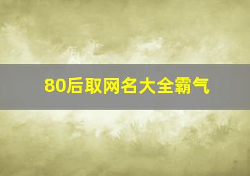 80后取网名大全霸气