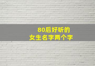 80后好听的女生名字两个字