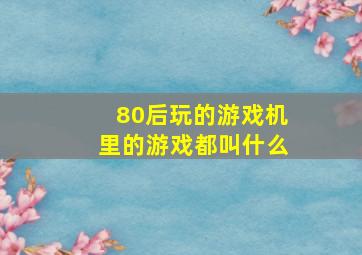 80后玩的游戏机里的游戏都叫什么