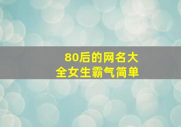 80后的网名大全女生霸气简单