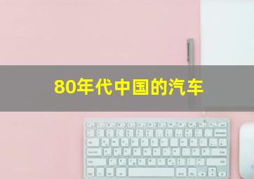 80年代中国的汽车