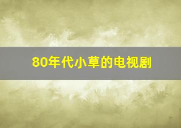 80年代小草的电视剧