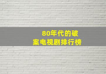 80年代的破案电视剧排行榜