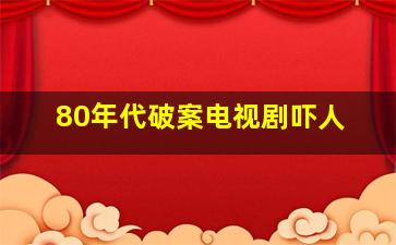 80年代破案电视剧吓人