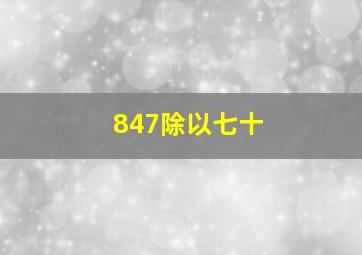 847除以七十