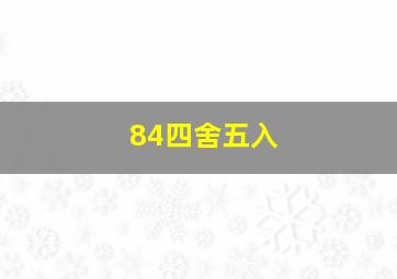 84四舍五入