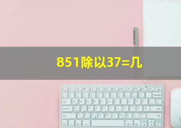 851除以37=几