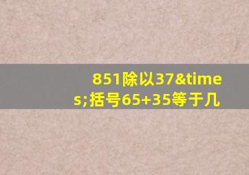 851除以37×括号65+35等于几