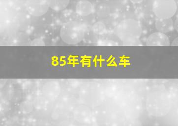 85年有什么车