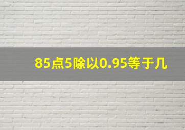 85点5除以0.95等于几