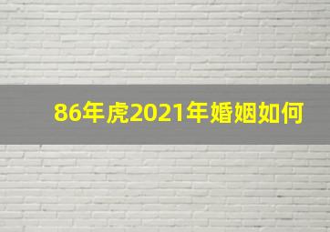 86年虎2021年婚姻如何