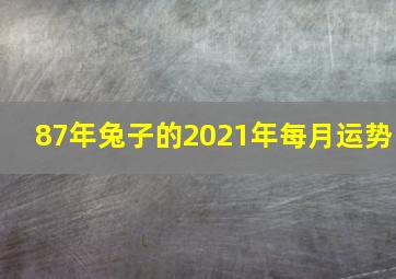 87年兔子的2021年每月运势