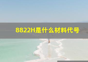 8822H是什么材料代号