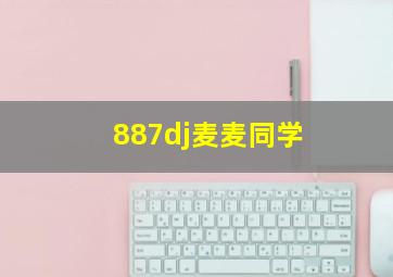 887dj麦麦同学