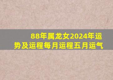 88年属龙女2024年运势及运程每月运程五月运气