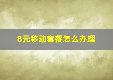 8元移动套餐怎么办理