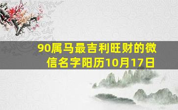 90属马最吉利旺财的微信名字阳历10月17日