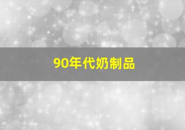 90年代奶制品