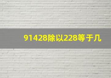 91428除以228等于几