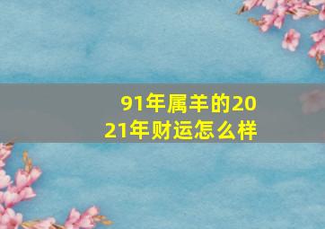 91年属羊的2021年财运怎么样